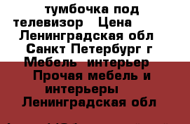 тумбочка под телевизор › Цена ­ 600 - Ленинградская обл., Санкт-Петербург г. Мебель, интерьер » Прочая мебель и интерьеры   . Ленинградская обл.